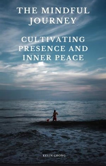 The Mindful Journey: Cultivating Presence and Inner Peace, Kevin Chong - Ebook - 9798223175100