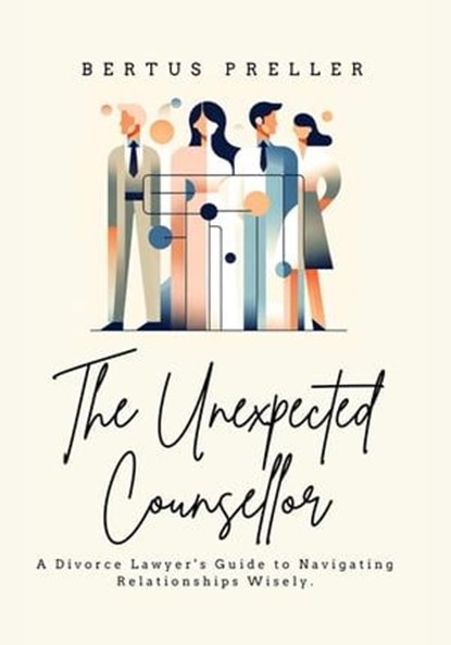 The Unexpected Counsellor - A Divorce Lawyer's Strategies to Navigate Love and Avoid Heartbreak., Bertus Preller - Ebook - 9798223179917