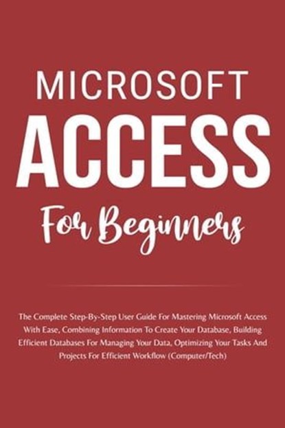 Microsoft Access For Beginners: The Complete Step-By-Step User Guide For Mastering Microsoft Access, Creating Your Database For Managing Data And Optimizing Your Tasks (Computer/Tech), Voltaire Lumiere - Ebook - 9798223192145