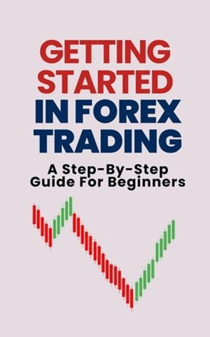 Getting Started In Forex Trading: A Step-By-Step Guide For Beginners, Alex T. George - Ebook - 9798223211082