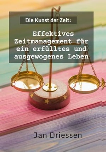 Die Kunst der Zeit: Effektives Zeitmanagement für ein erfülltes und ausgewogenes Leben, Jan Driessen - Ebook - 9798223211976