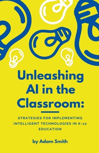 Unleashing AI in the Classroom, Adam Smith - Paperback - 9798223219750