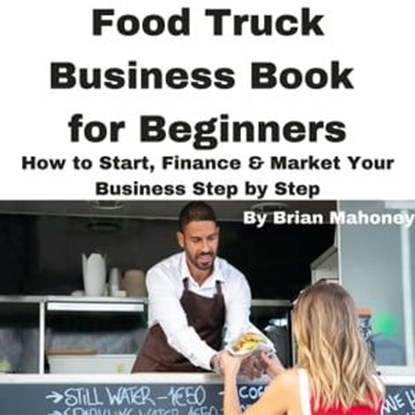 Food Truck Business Book for Beginners How to Start, Finance & Market Your Business Step by Step, Brian Mahoney - Ebook - 9798223223450