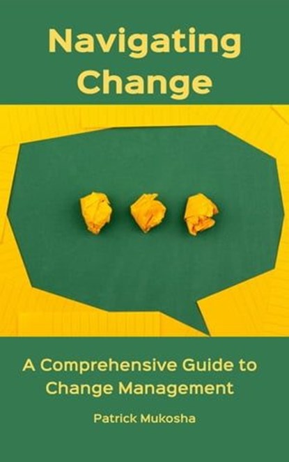 “Navigating Change: A Comprehensive Guide to Change Management”, Patrick Mukosha - Ebook - 9798223227144