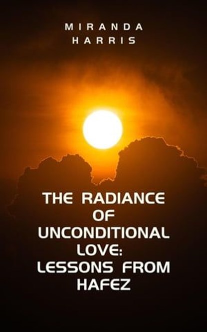 The Radiance of Unconditional Love: Lessons From Hafez, Miranda Harris - Ebook - 9798223234654