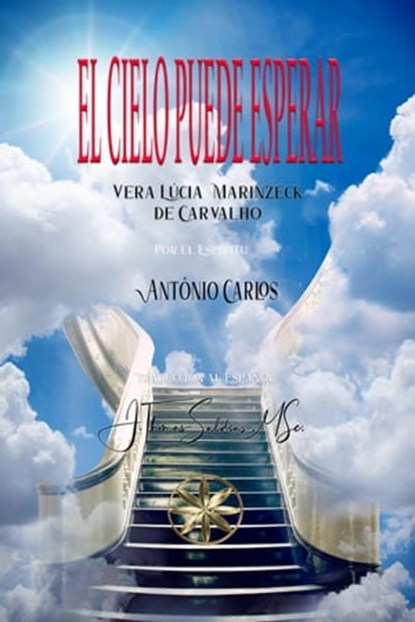 El Cielo Puede Esperar, Vera Lúcia Marinzeck de Carvalho ; Por el Espíritu António Carlos ; J.Thomas Saldias, MSc. - Ebook - 9798223237006