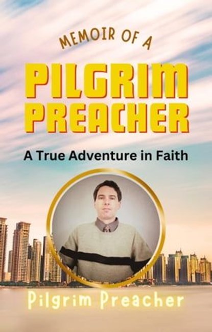 Memoir of a Pilgrim Preacher: A True Adventure in Faith, Pilgrim Preacher - Ebook - 9798223240440