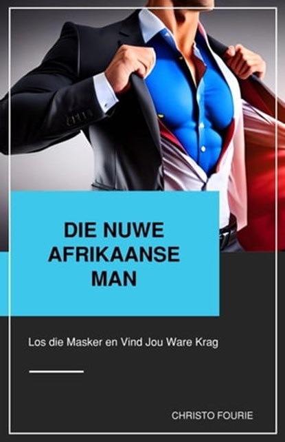 Die Nuwe Afrikaanse Man: Los die Masker en Vind Jou Ware Krag, Christo Fourie - Ebook - 9798223255611