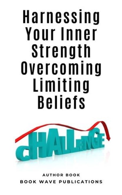 Harnessing Your Inner Strength Overcoming Limiting Beliefs, Book Wave Publications - Ebook - 9798223265290
