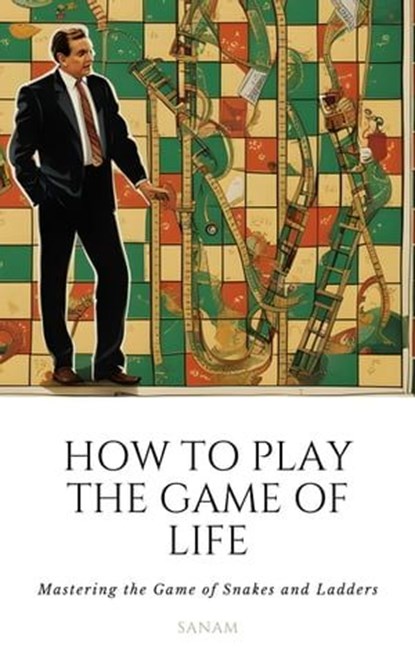 How To Play the Game of Life: Mastering the Game of Snakes and Ladders, sanam - Ebook - 9798223269694