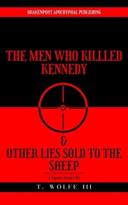 The Men Who Killed Kennedy & Other Lies Sold To The Sheep, T. Wolfe III - Ebook - 9798223276425