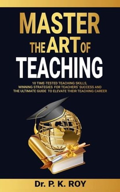 Master the Art of Teaching, Dr. P. K. Roy - Ebook - 9798223307358