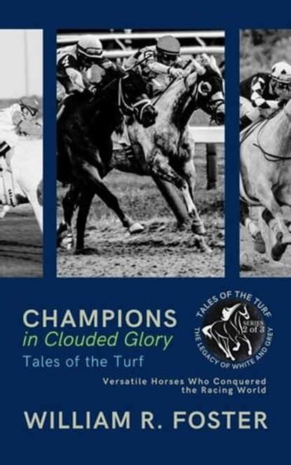 Champions in Clouded Glory: Tales of the Turf: Versatile Horses Who Conquered the Racing World, William R. Foster - Ebook - 9798223320074