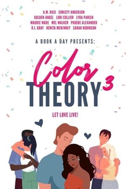 A Book A Day Presents Color Theory 3, Let Love Live, A.M. Kusi ; Christy Anderson ; Golden Angel ; Lori Collier ; Lyra Parish ; Maddie Wade ; Mel Walker ; Phoebe Alexander ; R.J. Gray ; Sarah Robinson - Ebook - 9798223327998
