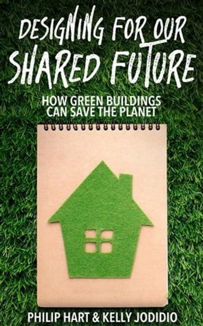 Designing for our Shared Future: how Green Buildings can Save the Planet, Philip Hart ; Kelly Jodidio - Ebook - 9798223328308