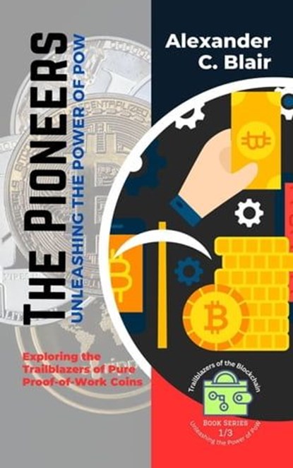The Pioneers: Unleashing the Power of PoW: Exploring the Trailblazers of Pure Proof-of-Work Coins, Alexander C. Blair - Ebook - 9798223332114