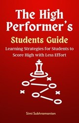 The High Performer's Students Guide: Learning Strategies for Students to Score High with Less Effort - Simi Subhramanian - 9798223333975