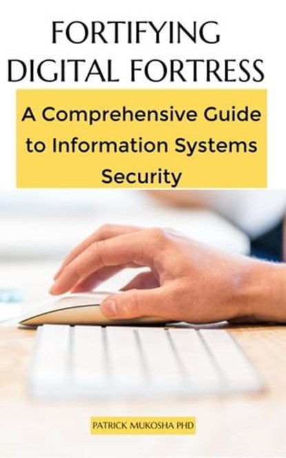 Fortifying Digital Fortress: A Comprehensive Guide to Information Systems Security, Patrick Mukosha - Ebook - 9798223335160