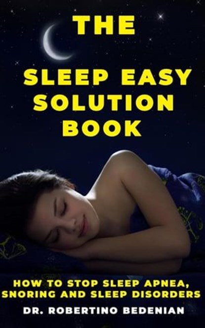 The Sleep Easy Solution Book: How to Stop Sleep Apnea, Snoring, and Sleep Disorders, Dr. Robertino Bedenian - Ebook - 9798223343202