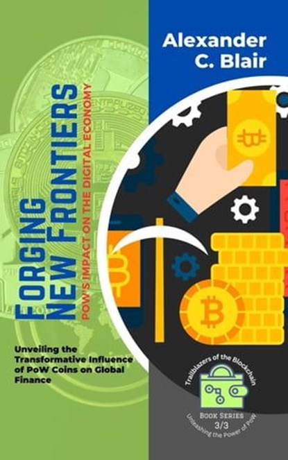 Forging New Frontiers: PoW's Impact on the Digital Economy: Unveiling the Transformative Influence of PoW Coins on Global Finance, Alexander C. Blair - Ebook - 9798223352976