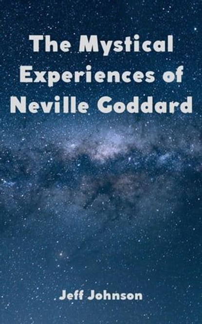 The Mystical Experiences of Neville Goddard, Jeff Johnson - Ebook - 9798223370246
