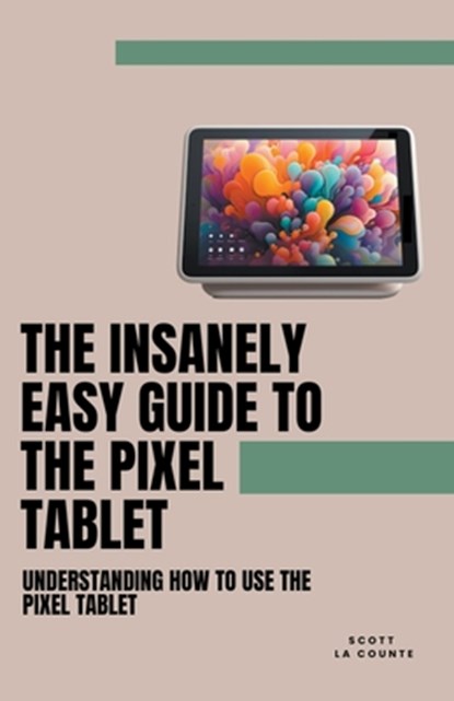 The Insanely Easy Guide to the Pixel Tablet, Scott La Counte - Paperback - 9798223376972