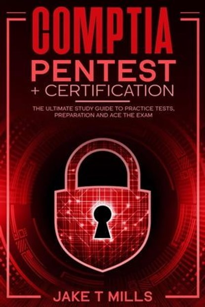 CompTIA PenTest+ Certification The Ultimate Study Guide to Practice Tests, Preparation and Ace the Exam, Jake T Mills - Ebook - 9798223381075