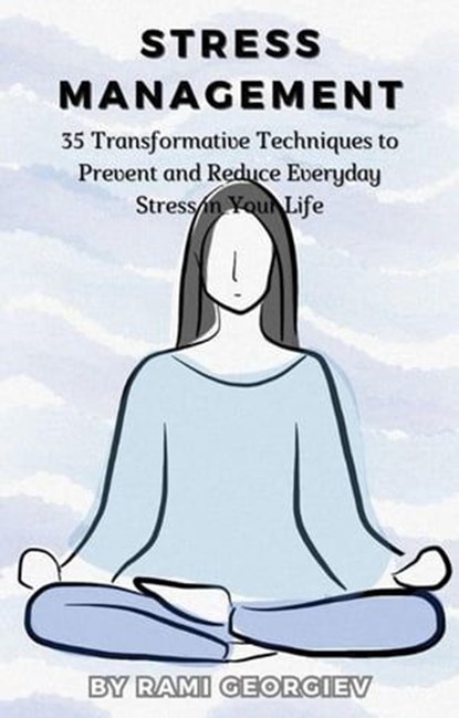 Stress Management: 35 Transformative Techniques to Prevent and Reduce Everyday Stress in Your Life, Rami Georgiev - Ebook - 9798223389651