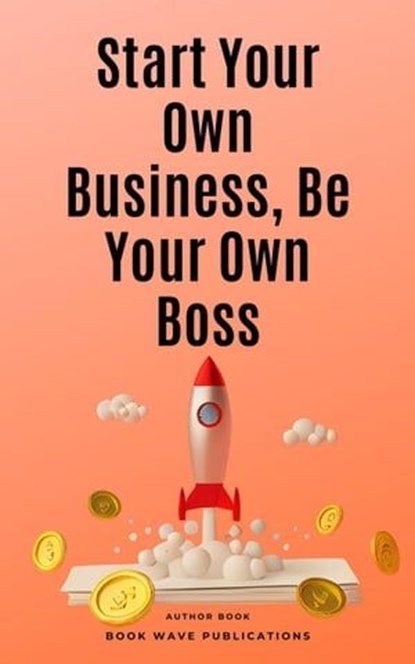 Start Your Own Business, Be Your Own Boss, Book Wave Publications - Ebook - 9798223390633