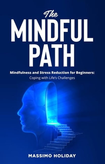 The Mindful Path - Mindfulness and Stress Reduction for Beginners: Coping with Life’s Challenges, Massimo Holiday - Ebook - 9798223390763