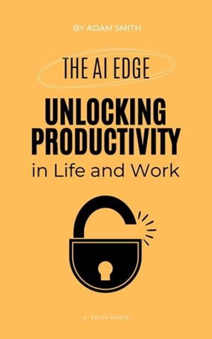 The AI Edge: Unlocking Increased Productivity in Life and Work, Adam Smith - Ebook - 9798223397779