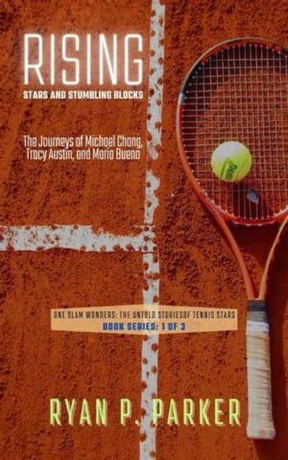 Rising Stars and Stumbling Blocks: The Journeys of Michael Chang, Tracy Austin, and Maria Bueno, Ryan P. Parker - Ebook - 9798223419433