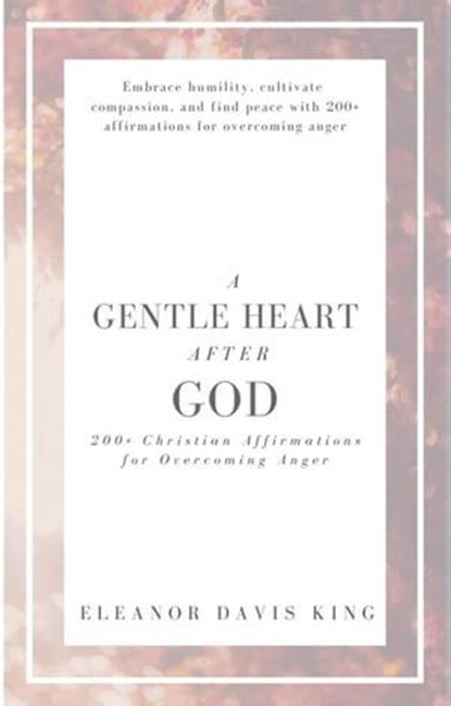 A Gentle Heart After God: 200+ Christian Affirmations for Overcoming Anger, Eleanor Davis King - Ebook - 9798223423263