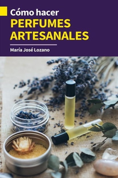 Cómo hacer perfumes artesanales, María José Lozano - Ebook - 9798223426639