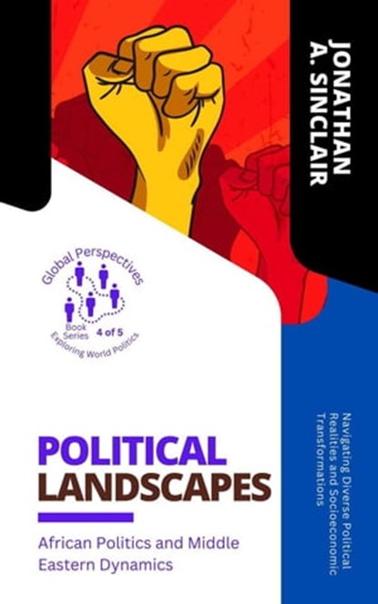 Political Landscapes: African Politics and Middle Eastern Dynamics: Navigating Diverse Political Realities and Socioeconomic Transformations, Jonathan A. Sinclair - Ebook - 9798223427353