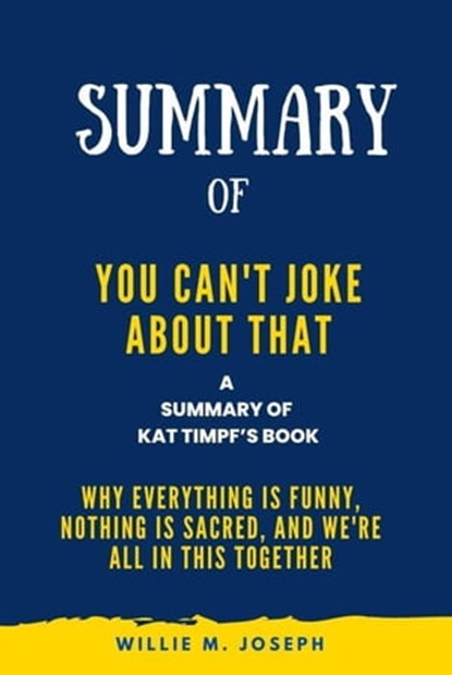 Summary of You Can't Joke About That By Kat Timpf: Why Everything Is Funny, Nothing Is Sacred, and We're All in This Together, Willie M. Joseph - Ebook - 9798223428459