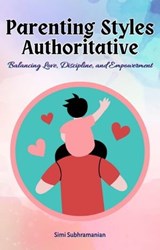 Parenting Styles Authoritative: Balancing Love, Discipline, and Empowerment - Simi Subhramanian - 9798223434764