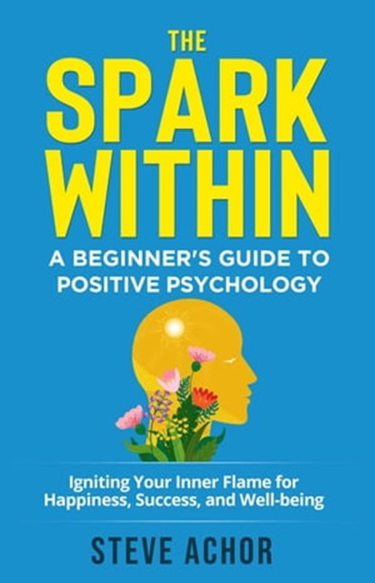 The Spark Within: A Beginner’s Guide to Positive Psychology, Steve Achor - Ebook - 9798223448884