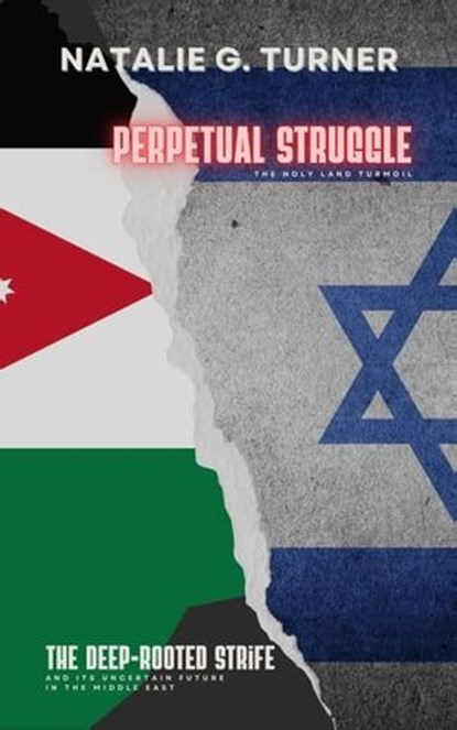 Perpetual Struggle: The Holy Land Turmoil: The Deep-rooted Strife and Its Uncertain Future in the Middle East, Natalie G. Turner - Ebook - 9798223476146