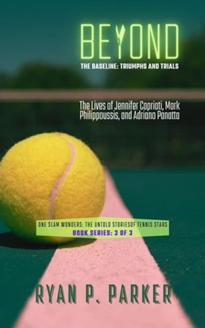 Beyond the Baseline: Triumphs and Trials: The Lives of Jennifer Capriati, Mark Philippoussis, and Adriano Panatta, Ryan P. Parker - Ebook - 9798223495666