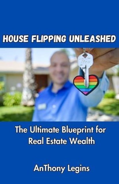 House Flipping Unleashed: The Ultimate Blueprint for Real Estate Wealth, Anthony Legins - Ebook - 9798223495727