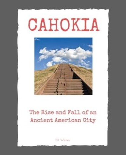 Cahokia: The Rise and Fall of an Ancient American City, T. R. Waven - Ebook - 9798223496212