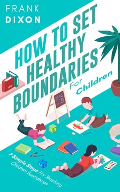 How To Set Healthy Boundaries For Children: 7 Simple Steps For Teaching Children Boundaries, Frank Dixon - Ebook - 9798223497448