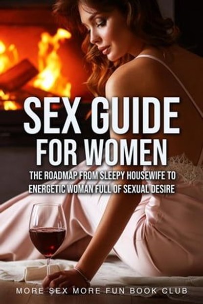 Sex Guide For Women: The Roadmap From Sleepy Housewife to Energetic Woman Full of Sexual Desire, More Sex More Fun Book Club - Ebook - 9798223507635