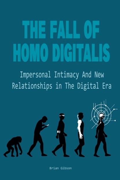 The Fall Of Homo Digitalis Impersonal Intimacy And New Relationships in The Digital Era, Brian Gibson - Paperback - 9798223510918