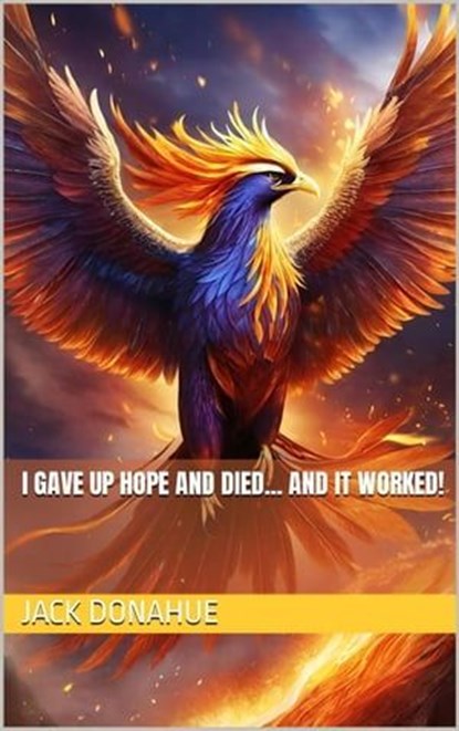 I Gave Up Hope And Died... And It Worked!, Jack Donahue - Ebook - 9798223511861