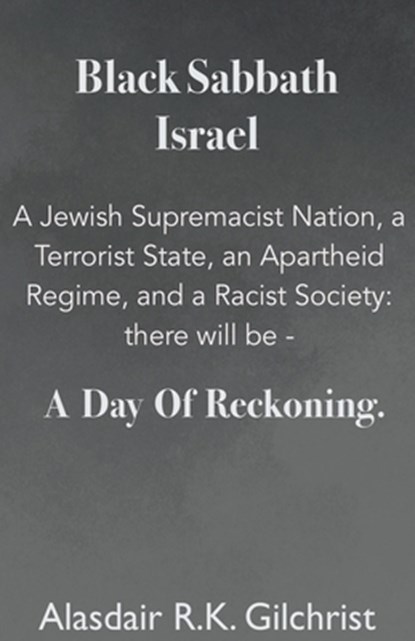 Black Sabbath Israel a Jewish Supremacist Nation, a Terrorist State, an Apartheid Regime, and a Racist Society, Alasdair R K Gilchrist - Paperback - 9798223512059