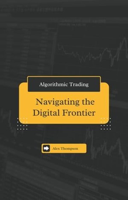 Algorithmic Trading: Navigating the Digital Frontier, Alex Thompson - Ebook - 9798223514374