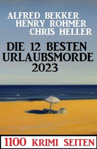 Die 12 besten Urlaubsmorde 2023: 1100 Krimi Seiten, Alfred Bekker ; Chris Heller ; Henry Rohmer - Ebook - 9798223527954