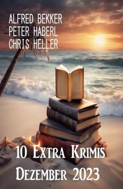 10 Extra Krimis Dezember 2023, Alfred Bekker ; Chris Heller ; Peter Haberl - Ebook - 9798223539216